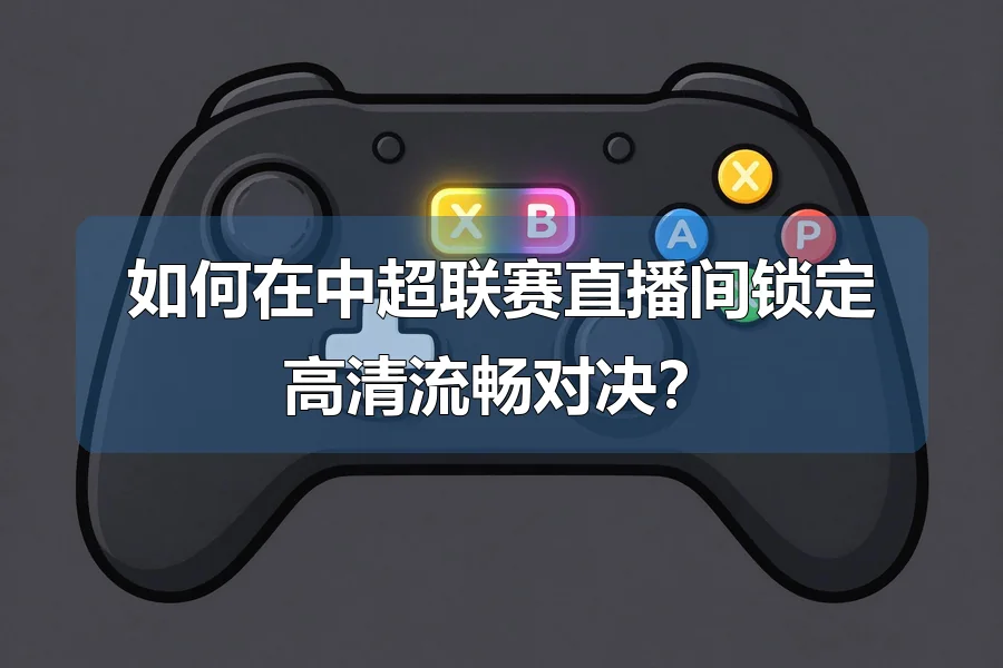 如何在中超联赛直播间锁定高清流畅对决？