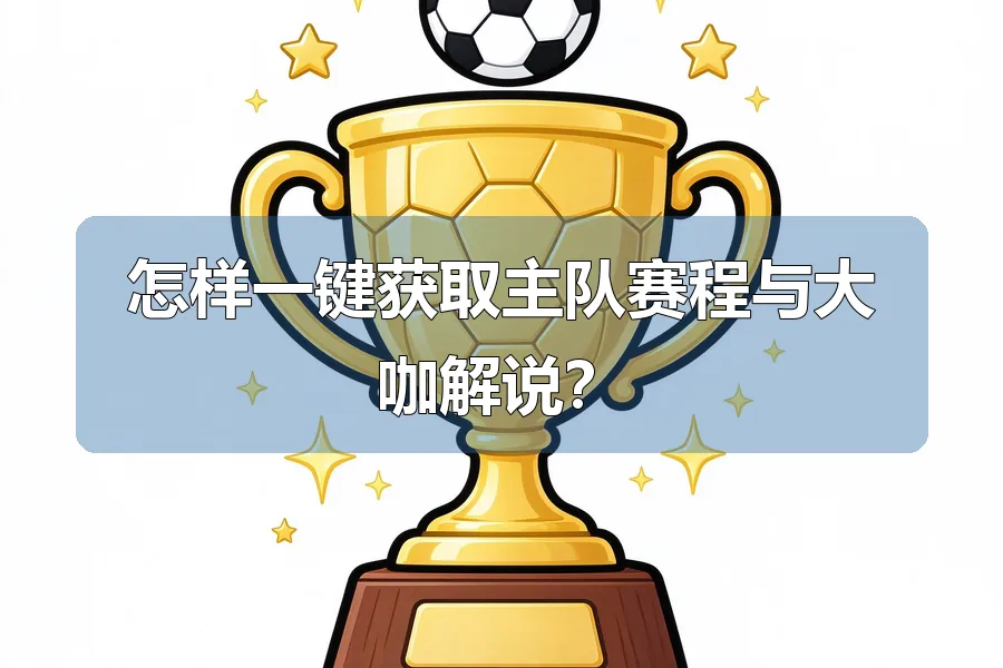 怎样一键获取主队赛程与大咖解说？